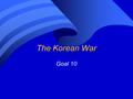 The Korean War Goal 10. US vs. Soviet Union United StatesSoviet Leader Leader: Harry TrumanLeader: Joseph Stalin Capitalist economyCommunist economy Leader.