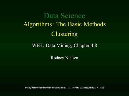 Rodney Nielsen Many of these slides were adapted from: I. H. Witten, E. Frank and M. A. Hall Data Science Algorithms: The Basic Methods Clustering WFH: