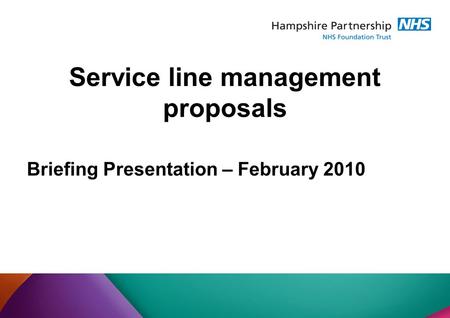 Briefing Presentation – February 2010 Service line management proposals.