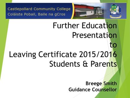 Further Education Presentation to Leaving Certificate 2015/2016 Students & Parents Breege Smith Guidance Counsellor.