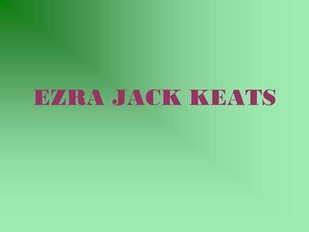 EZRA JACK KEATS. Time of Life Born in East New York on March 11, 1916 Had artistic ability at a young age Received 3 scholarships for art schools Stayed.