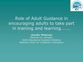 Role of Adult Guidance in encouraging adults to take part in training and learning…….. Jennifer McKenzie National Co-ordinator Adult Educational Guidance.