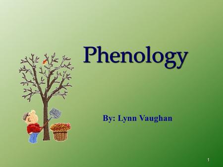 1 Phenology By: Lynn Vaughan. 2 Phenology Is Watching For… changes in animals, people or plants.