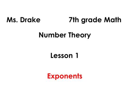 Ms. Drake 7th grade Math Number Theory Lesson 1 Exponents.