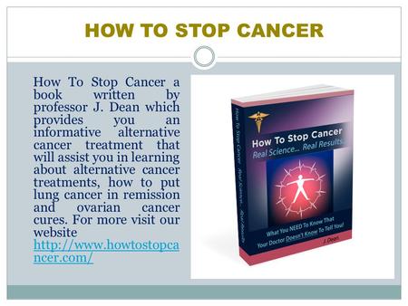 HOW TO STOP CANCER How To Stop Cancer a book written by professor J. Dean which provides you an informative alternative cancer treatment that will assist.