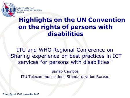 Highlights on the UN Convention on the rights of persons with disabilities Simão Campos ITU Telecommunications Standardization Bureau ITU and WHO Regional.