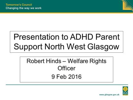 Presentation to ADHD Parent Support North West Glasgow Robert Hinds – Welfare Rights Officer 9 Feb 2016.