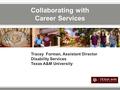 Collaborating with Career Services Tracey Forman, Assistant Director Disability Services Texas A&M University.