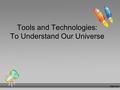 Tools and Technologies: To Understand Our Universe.