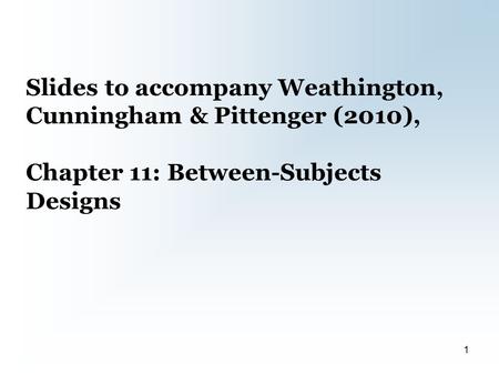 Slides to accompany Weathington, Cunningham & Pittenger (2010), Chapter 11: Between-Subjects Designs 1.