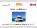 NEW HORIZONS A LOCAL GOVERNMENT PERSPECTIVE. CONTEXT Mental Health is a Local Government issue Major contribution around the economy, housing, community.