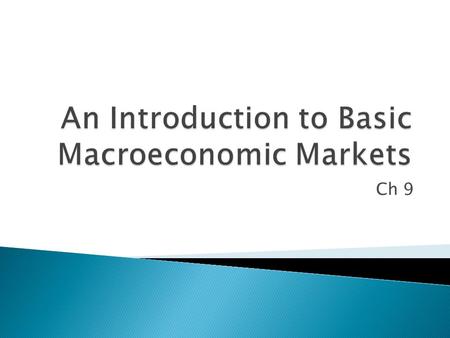 Ch 9.  Describe the four key macroeconomic markets  Examine the relationship between the general price level and the amount of goods and services demanded.