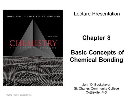 © 2012 Pearson Education, Inc. Chapter 8 Basic Concepts of Chemical Bonding John D. Bookstaver St. Charles Community College Cottleville, MO Lecture Presentation.