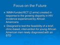 Focus on the Future  NIMH-funded RCT (2 arms) created in response to the growing disparity in HIV incidence experienced by African Americans  Designed.