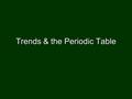 Trends & the Periodic Table. Trends More than 20 properties change in predictable way based on location of element in PTMore than 20 properties change.