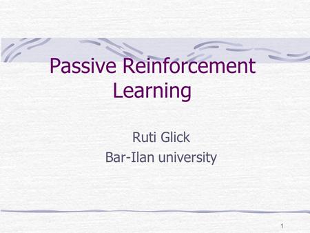 1 Passive Reinforcement Learning Ruti Glick Bar-Ilan university.