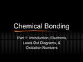 Chemical Bonding Part 1: Introduction, Electrons, Lewis Dot Diagrams, & Oxidation Numbers.