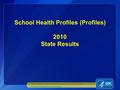 School Health Profiles (Profiles) 2010 State Results National Center for Chronic Disease Prevention and Health Promotion Division of Adolescent and School.