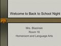 Welcome to Back to School Night Mrs. Blazinski Room 16 Homeroom and Language Arts.