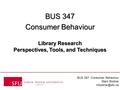 BUS 347: Consumer Behaviour Mark Bodnar BUS 347 Consumer Behaviour BUS 347 Consumer Behaviour Library Research Perspectives, Tools, and.