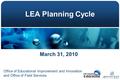 LEA Planning Cycle March 31, 2010 Office of Educational Improvement and Innovation and Office of Field Services.