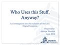 Who Uses this Stuff, Anyway? An investigation into the end-users of the USU DigitalCommons Prepared by: Andrew Wesolek June, 2012.