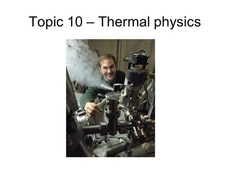 Topic 10 – Thermal physics. Kinetic theory/ideal gas We can understand the behaviour of gases using a very simple model, that of an “ideal” gas. The model.