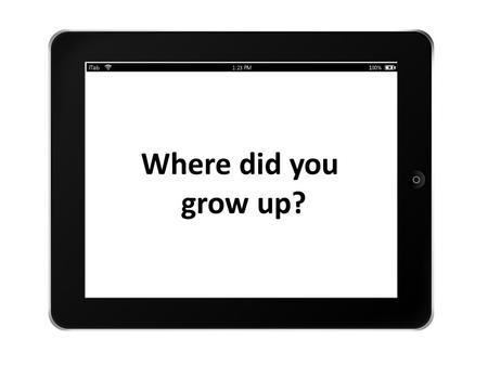 Where did you grow up? Do you have any pets? Do you have any brothers or sisters?