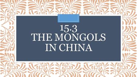 15.3 THE MONGOLS IN CHINA. Who were the Mongols?  These nomads, or people who move from place to place in search of food, came from an area north of.