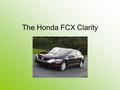 The Honda FCX Clarity. How its saving the world The technology in this car is so ground breaking the car produses less co2 than a ant.