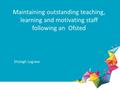 Maintaining outstanding teaching, learning and motivating staff following an Ofsted Shelagh Legrave.