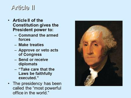 Article II Article II of the Constitution gives the President power to: –Command the armed forces –Make treaties –Approve or veto acts of Congress –Send.