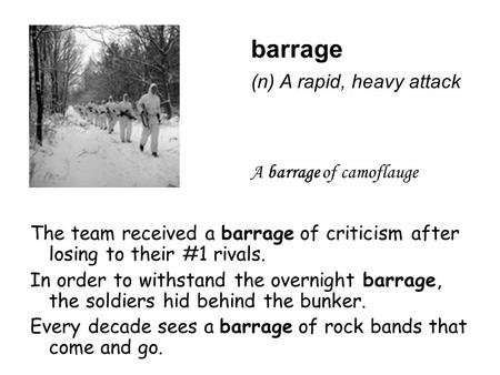 Barrage The team received a barrage of criticism after losing to their #1 rivals. In order to withstand the overnight barrage, the soldiers hid behind.