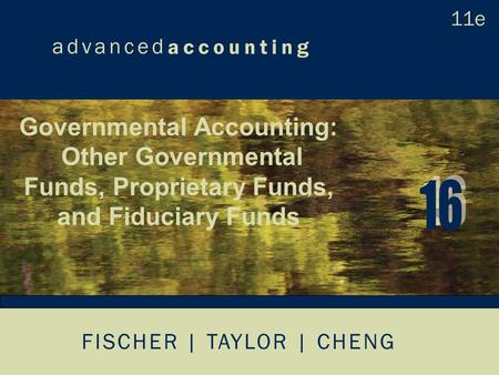 FISCHER | TAYLOR | CHENG Governmental Accounting: Other Governmental Funds, Proprietary Funds, and Fiduciary Funds.