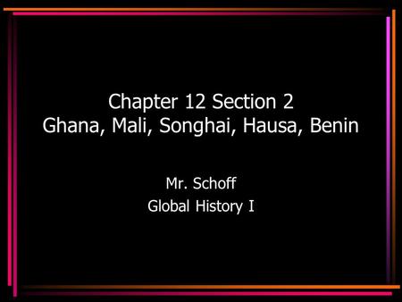 Chapter 12 Section 2 Ghana, Mali, Songhai, Hausa, Benin Mr. Schoff Global History I.