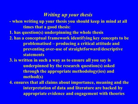 Writing up your thesis - when writing up your thesis you should keep in mind at all times that a good thesis: 1. has question(s) underpinning the whole.