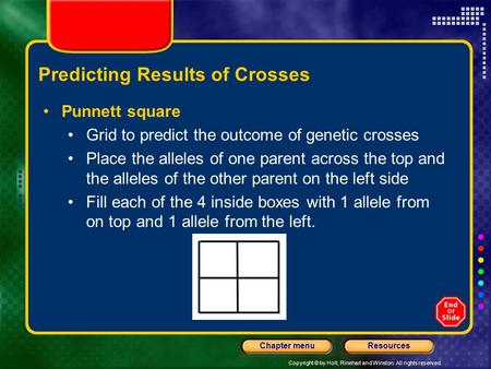 Copyright © by Holt, Rinehart and Winston. All rights reserved. ResourcesChapter menu Predicting Results of Crosses Punnett square Grid to predict the.