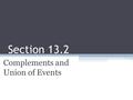 Section 13.2 Complements and Union of Events. Objective 1.Finding the probability that an event will not occur. 2.Find the probability of one event or.