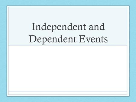 Independent and Dependent Events. Learning Targets Determine when events are dependent or independent. Learn to use the multiplication rule of probability.