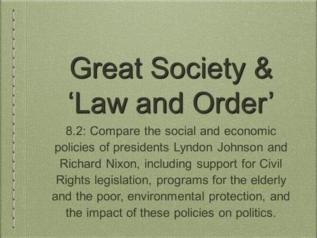 Great Society & ‘Law and Order’ 8.2: Compare the social and economic policies of presidents Lyndon Johnson and Richard Nixon, including support for Civil.