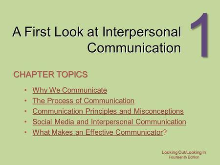 Looking Out/Looking In Fourteenth Edition 1 A First Look at Interpersonal Communication CHAPTER TOPICS Why We Communicate The Process of Communication.