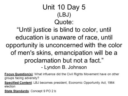 Unit 10 Day 5 (LBJ) Quote: “Until justice is blind to color, until education is unaware of race, until opportunity is unconcerned with the color of men's.