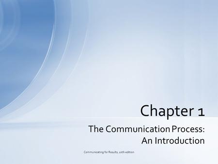 The Communication Process: An Introduction Chapter 1 Communicating for Results, 10th edition.