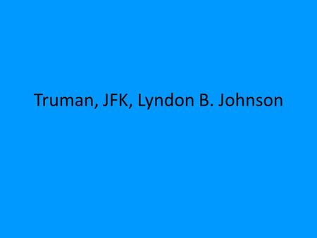 Truman, JFK, Lyndon B. Johnson. Harry Truman Dropped the atomic bomb G.I. Bill Desegregated the military in 1947 Fair Deal = Truman’s economic and civil.