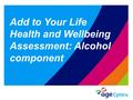 Add to Your Life Health and Wellbeing Assessment: Alcohol component.