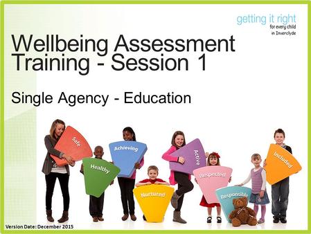 Wellbeing Assessment Training - Session 1 Single Agency - Education Version Date: December 2015.