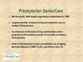 Presbyterian SeniorCare  Not-for-profit, faith-based organization established in 1928  Largest provider of senior living and long-term care in western.