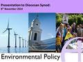 Presentation to Diocesan Synod: 8 th November 2014 Environmental Policy.