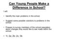 Can Young People Make a Difference in School? I will: Identify the main problems in the school. Suggest some possible solutions to problems in the school.