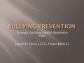 Through Teaching Conflict Resolution Skills Joseph H. Davis, LCCC, Project REACH.